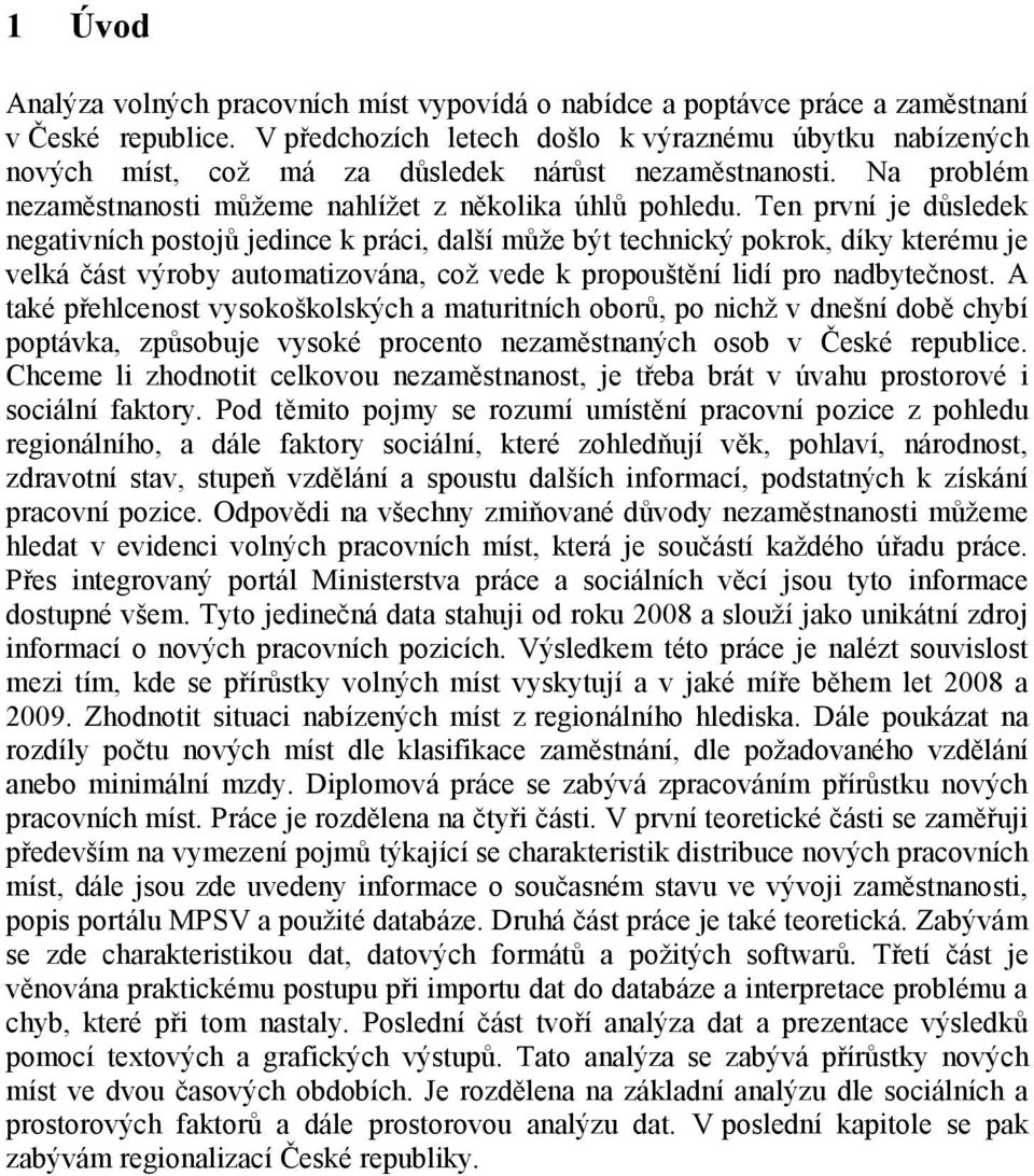 Ten první je důsledek negativních postojů jedince k práci, další může být technický pokrok, díky kterému je velká část výroby automatizována, což vede k propouštění lidí pro nadbytečnost.