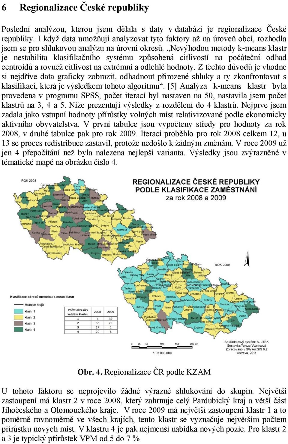 Nevýhodou metody k-means klastr je nestabilita klasifikačního systému způsobená citlivostí na počáteční odhad centroidů a rovněž citlivost na extrémní a odlehlé hodnoty.