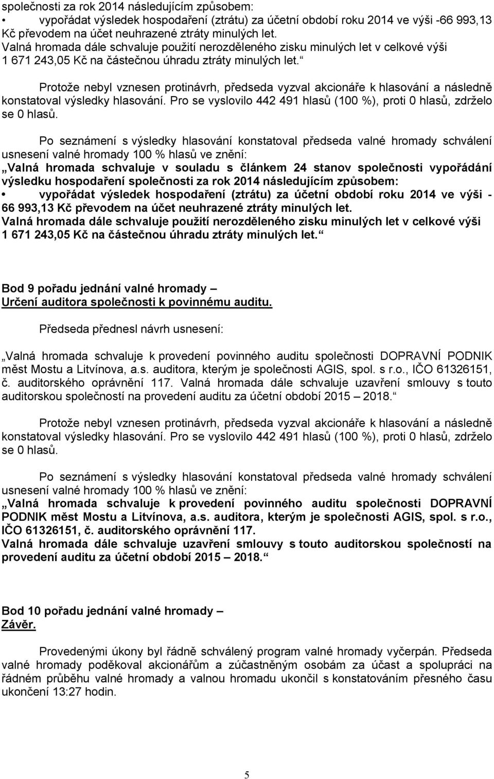 Valná hromada schvaluje v souladu s článkem 24 stanov společnosti vypořádání výsledku hospodaření společnosti za rok 2014 následujícím způsobem: vypořádat výsledek hospodaření (ztrátu) za účetní