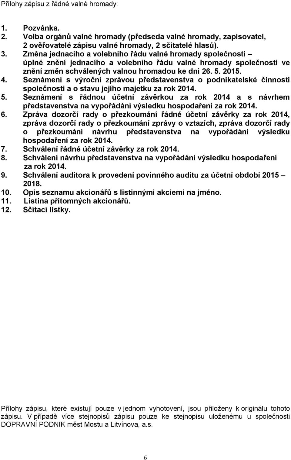 Seznámení s výroční zprávou představenstva o podnikatelské činnosti společnosti a o stavu jejího majetku za rok 2014. 5.