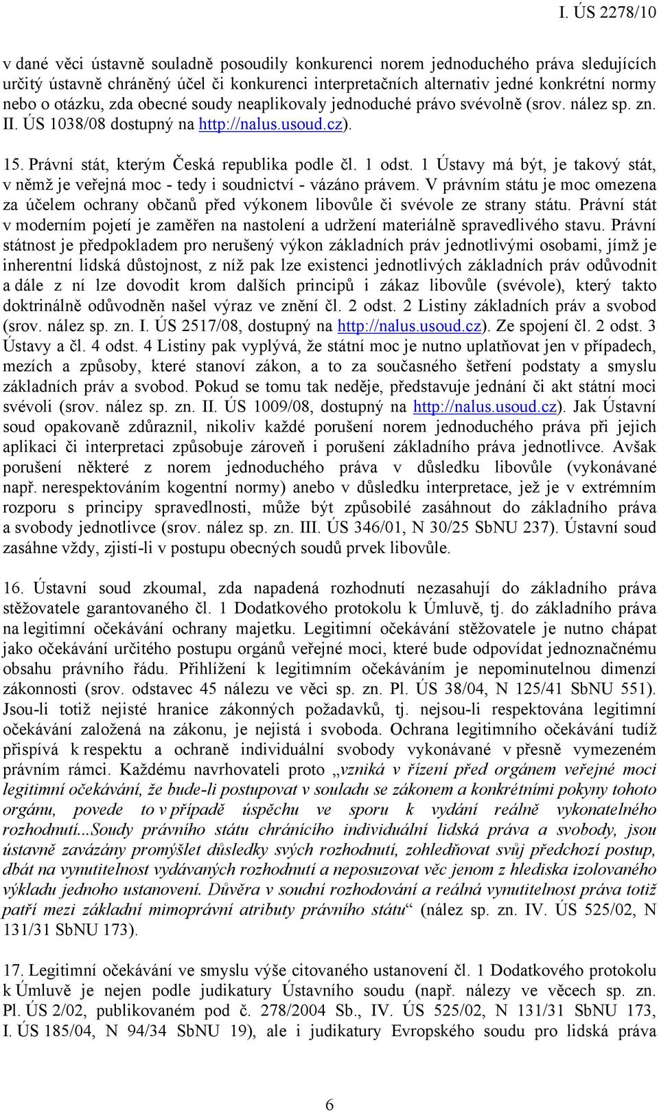 1 Ústavy má být, je takový stát, v němž je veřejná moc - tedy i soudnictví - vázáno právem. V právním státu je moc omezena za účelem ochrany občanů před výkonem libovůle či svévole ze strany státu.