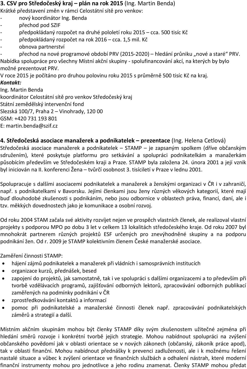 Kč obnova partnerství přechod na nové programové období PRV (2015 2020) hledání průniku nové a staré PRV.