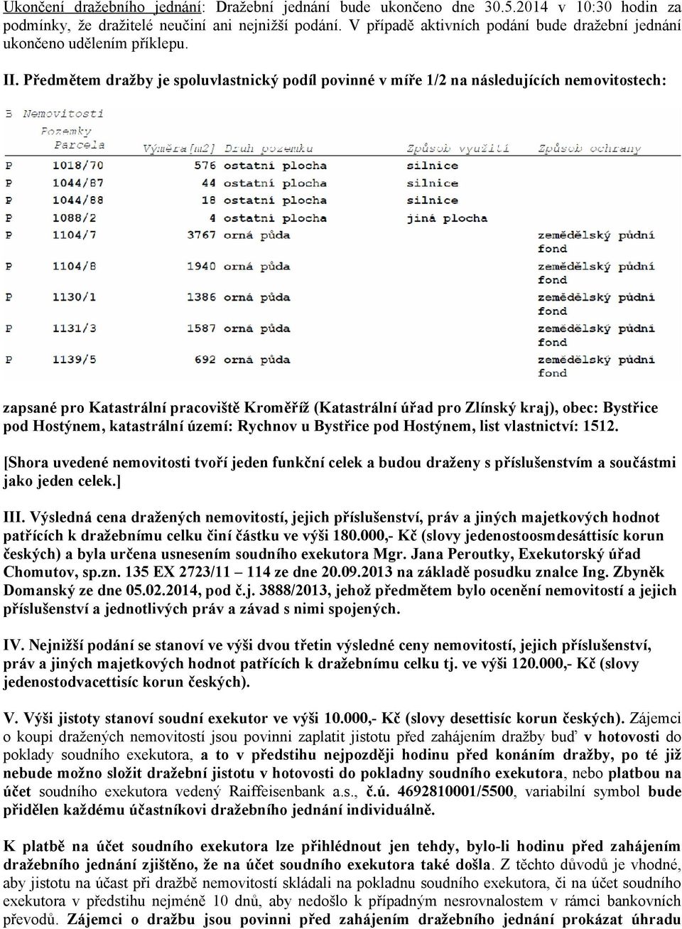 Předmětem dražby je spoluvlastnický podíl povinné v míře 1/2 na následujících nemovitostech: zapsané pro Katastrální pracoviště Kroměříž (Katastrální úřad pro Zlínský kraj), obec: Bystřice pod