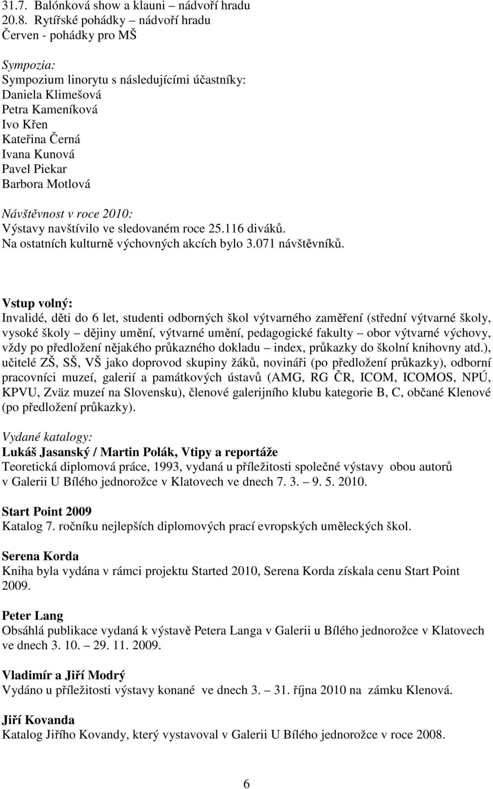 Barbora Motlová Návštěvnost v roce 2010: Výstavy navštívilo ve sledovaném roce 25.116 diváků. Na ostatních kulturně výchovných akcích bylo 3.071 návštěvníků.