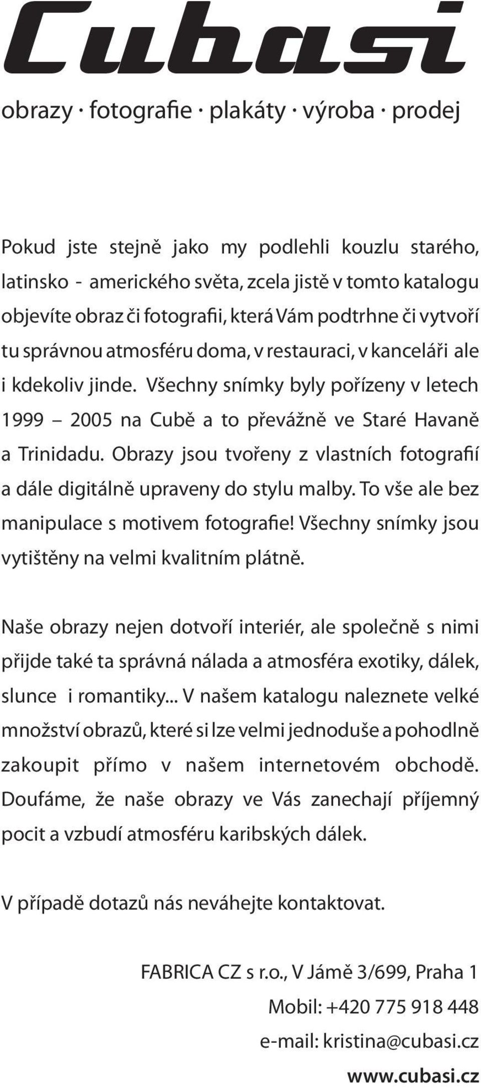 Obrazy jsou tvořeny z vlastních fotografií a dále digitálně upraveny do stylu malby. To vše ale bez manipulace s motivem fotografie! Všechny snímky jsou vytištěny na velmi kvalitním plátně.