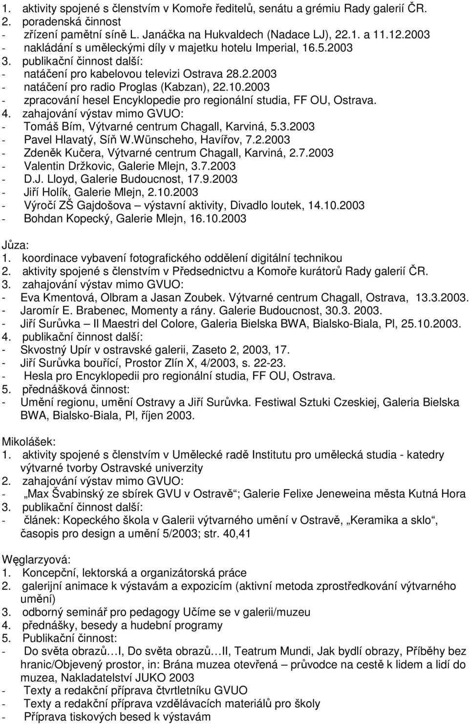 2003 - zpracování hesel Encyklopedie pro regionální studia, FF OU, Ostrava. 4. zahajování výstav mimo GVUO: - Tomáš Bím, Výtvarné centrum Chagall, Karviná, 5.3.2003 - Pavel Hlavatý, Síň W.