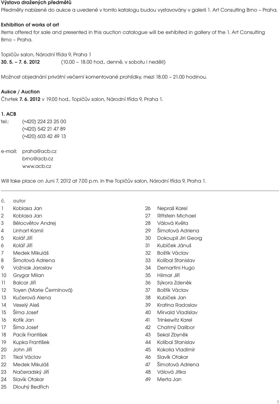 5. 7. 6. 2012 (10.00 18.00 hod., denně, v sobotu i neděli) Možnost objednání privátní večerní komentované prohlídky, mezi 18.00 21.00 hodinou. Aukce / Auction Čtvrtek 7. 6. 2012 v 19.00 hod., Topičův salon, Národní třída 9, Praha 1.