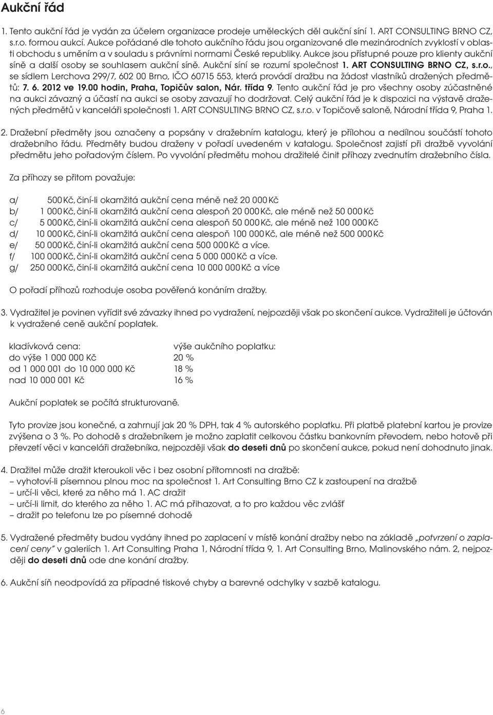 Aukce jsou přístupné pouze pro klienty aukční síně a další osoby se souhlasem aukční síně. Aukční síní se rozumí společnost 1. ART CONSULTING BRNO CZ, s.r.o., se sídlem Lerchova 299/7, 602 00 Brno, IČO 60715 553, která provádí dražbu na žádost vlastníků dražených předmětů: 7.