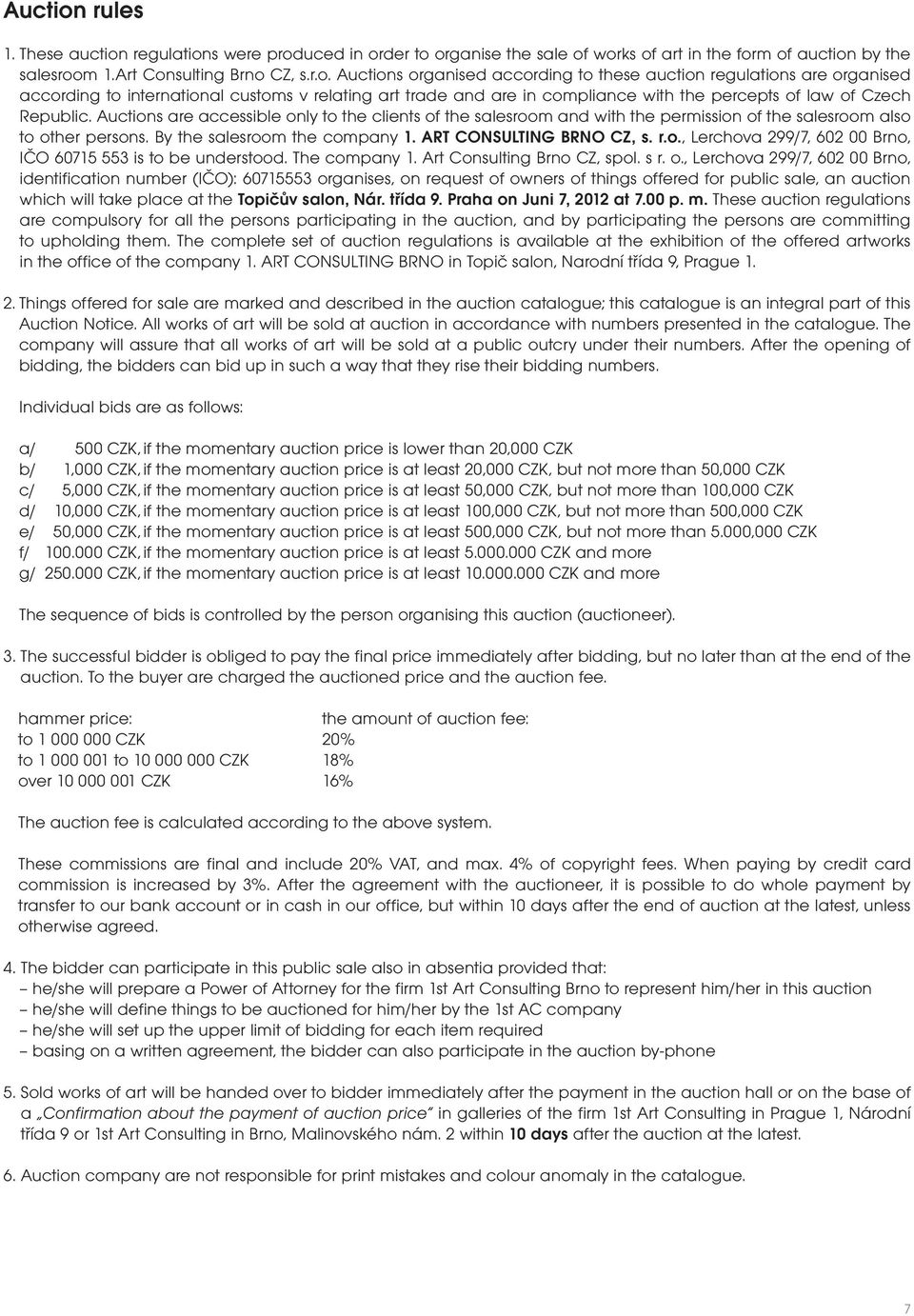 regulations were produced in order to organise the sale of works of art in the form of auction by the salesroom 1.Art Consulting Brno CZ, s.r.o. s organised according to these auction regulations are organised according to international customs v relating art trade and are in compliance with the percepts of law of Czech Republic.