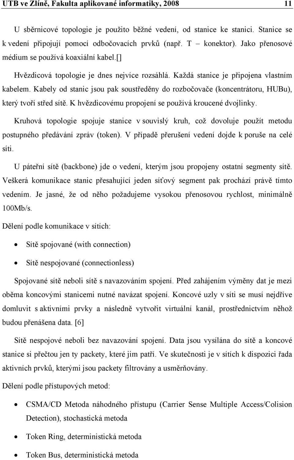 Kabely od stanic jsou pak soustředěny do rozbočovače (koncentrátoru, HUBu), který tvoří střed sítě. K hvězdicovému propojení se používá kroucené dvojlinky.