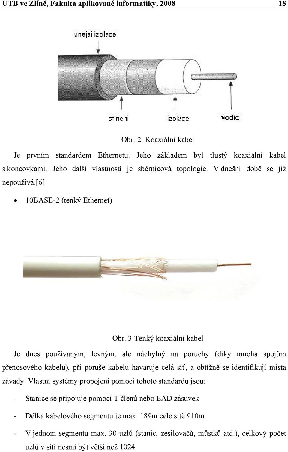 3 Tenký koaxiální kabel Je dnes používaným, levným, ale náchylný na poruchy (díky mnoha spojům přenosového kabelu), při poruše kabelu havaruje celá síť, a obtížně se identifikují místa