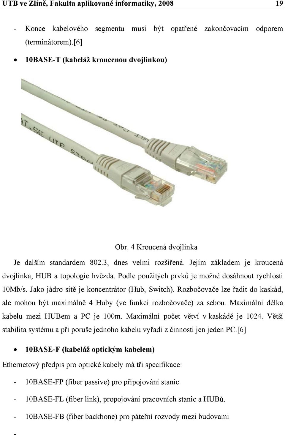 Jako jádro sítě je koncentrátor (Hub, Switch). Rozbočovače lze řadit do kaskád, ale mohou být maximálně 4 Huby (ve funkci rozbočovače) za sebou. Maximální délka kabelu mezi HUBem a PC je 100m.