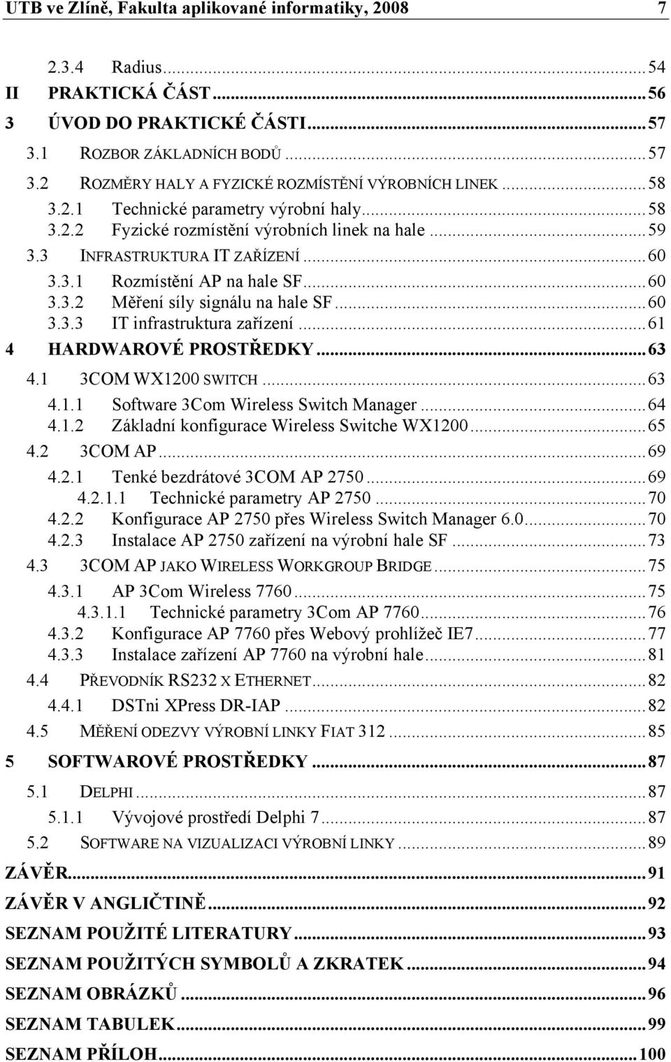 ..60 3.3.3 IT infrastruktura zařízení...61 4 HARDWAROVÉ PROSTŘEDKY...63 4.1 3COM WX1200 SWITCH...63 4.1.1 Software 3Com Wireless Switch Manager...64 4.1.2 Základní konfigurace Wireless Switche WX1200.