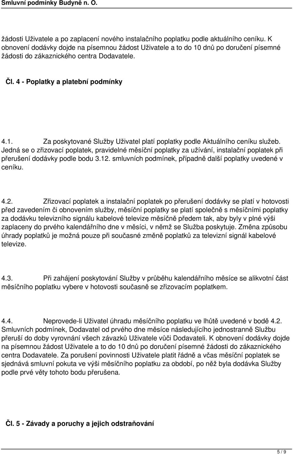 Jedná se o zřizovací poplatek, pravidelné měsíční poplatky za užívání, instalační poplatek při přerušení dodávky podle bodu 3.12.