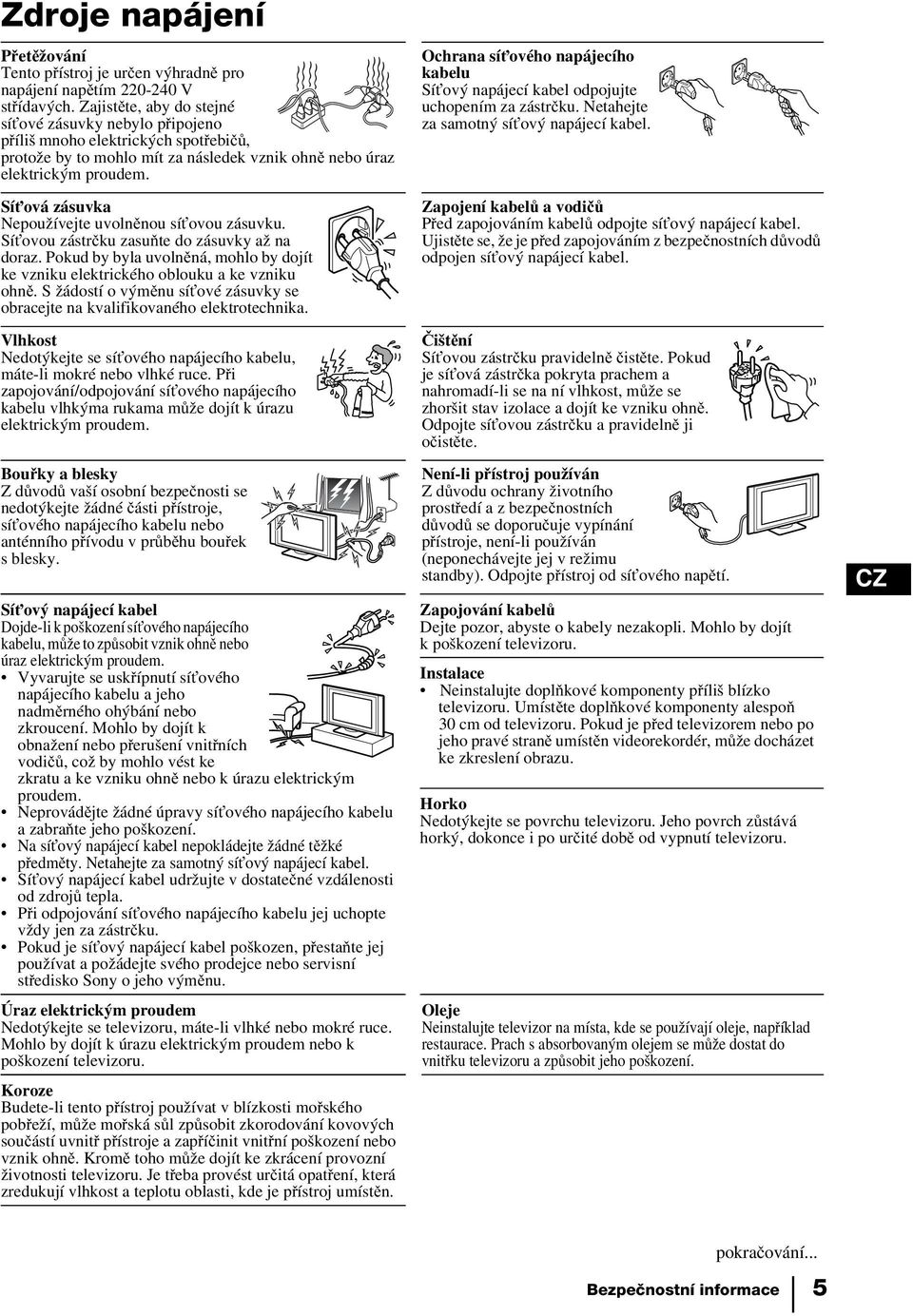 Síťová zásuvka Nepoužívejte uvolněnou síťovou zásuvku. Síťovou zástrčku zasuňte do zásuvky až na doraz. Pokud by byla uvolněná, mohlo by dojít ke vzniku elektrického oblouku a ke vzniku ohně.