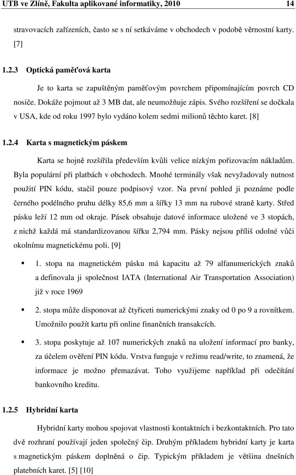 4 Karta s magnetickým páskem Karta se hojně rozšířila především kvůli velice nízkým pořizovacím nákladům. Byla populární při platbách v obchodech.