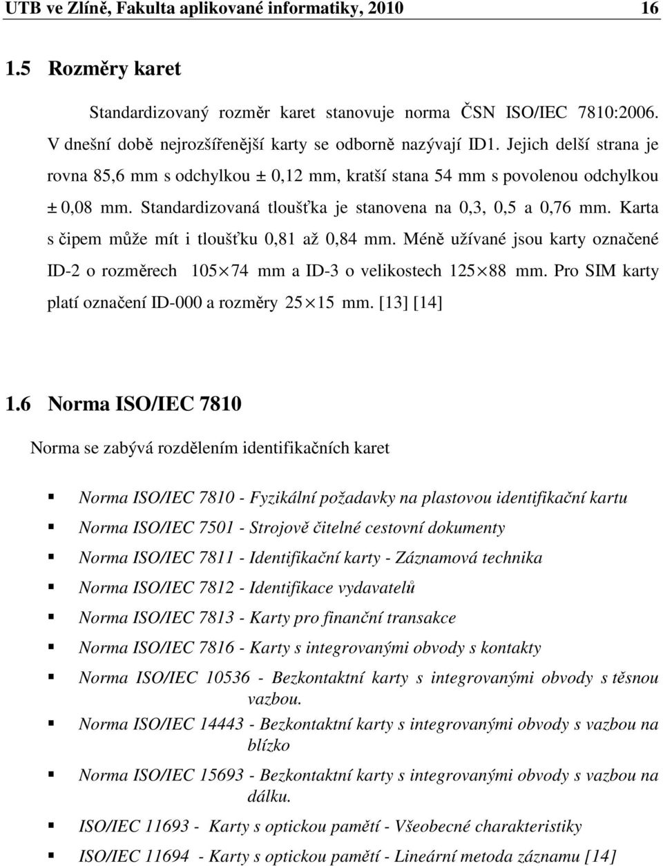 Karta s čipem může mít i tloušťku 0,81 až 0,84 mm. Méně užívané jsou karty označené ID-2 o rozměrech 105 74 mm a ID-3 o velikostech 125 88 mm. Pro SIM karty platí označení ID-000 a rozměry 25 15 mm.