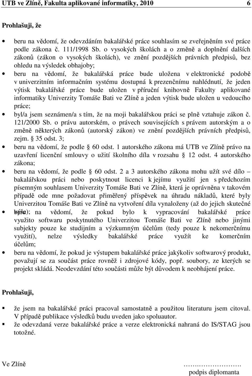 uložena v elektronické podobě v univerzitním informačním systému dostupná k prezenčnímu nahlédnutí, že jeden výtisk bakalářské práce bude uložen v příruční knihovně Fakulty aplikované informatiky