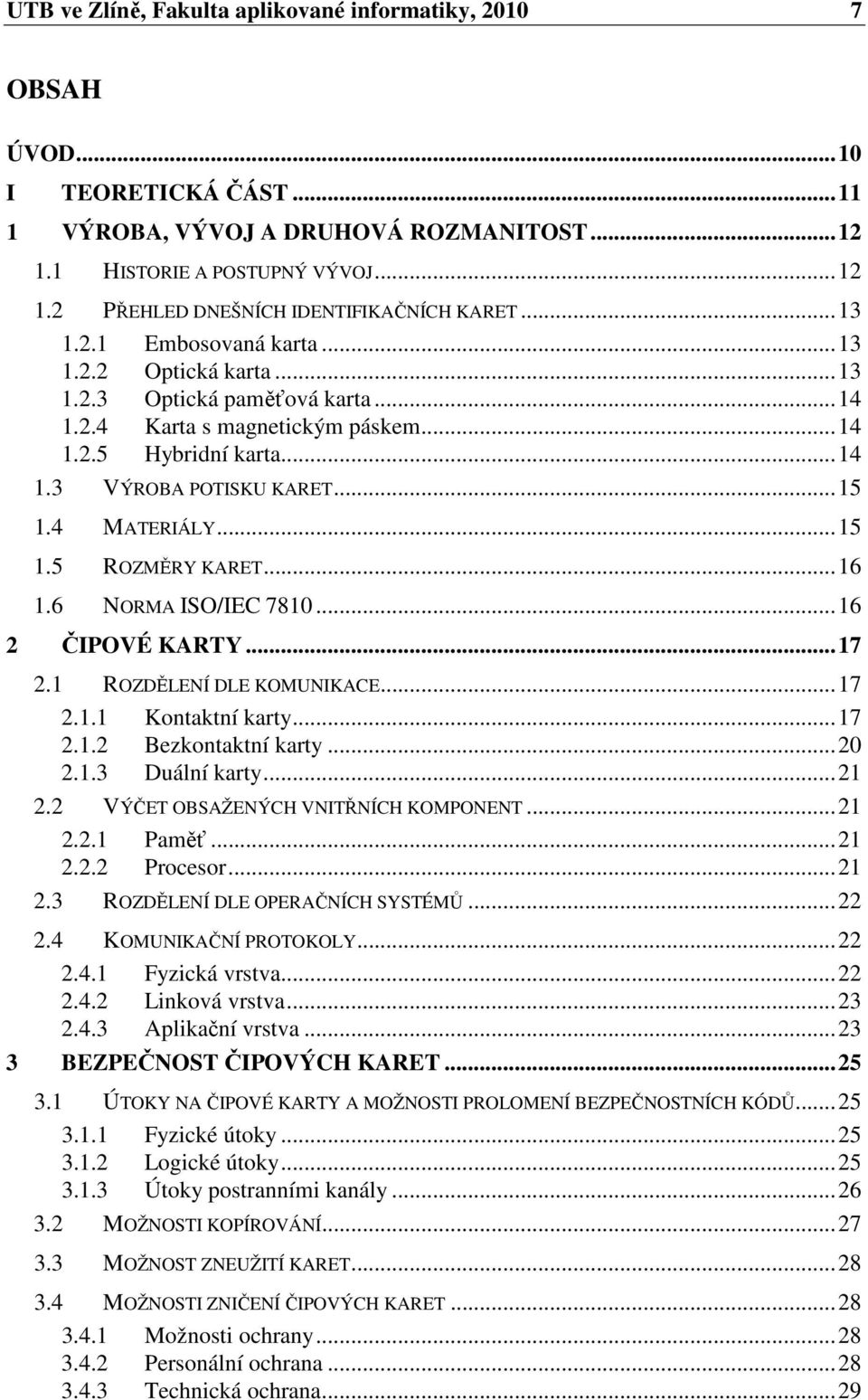 ..15 1.5 ROZMĚRY KARET...16 1.6 NORMA ISO/IEC 7810...16 2 ČIPOVÉ KARTY...17 2.1 ROZDĚLENÍ DLE KOMUNIKACE...17 2.1.1 Kontaktní karty...17 2.1.2 Bezkontaktní karty...20 2.1.3 Duální karty...21 2.