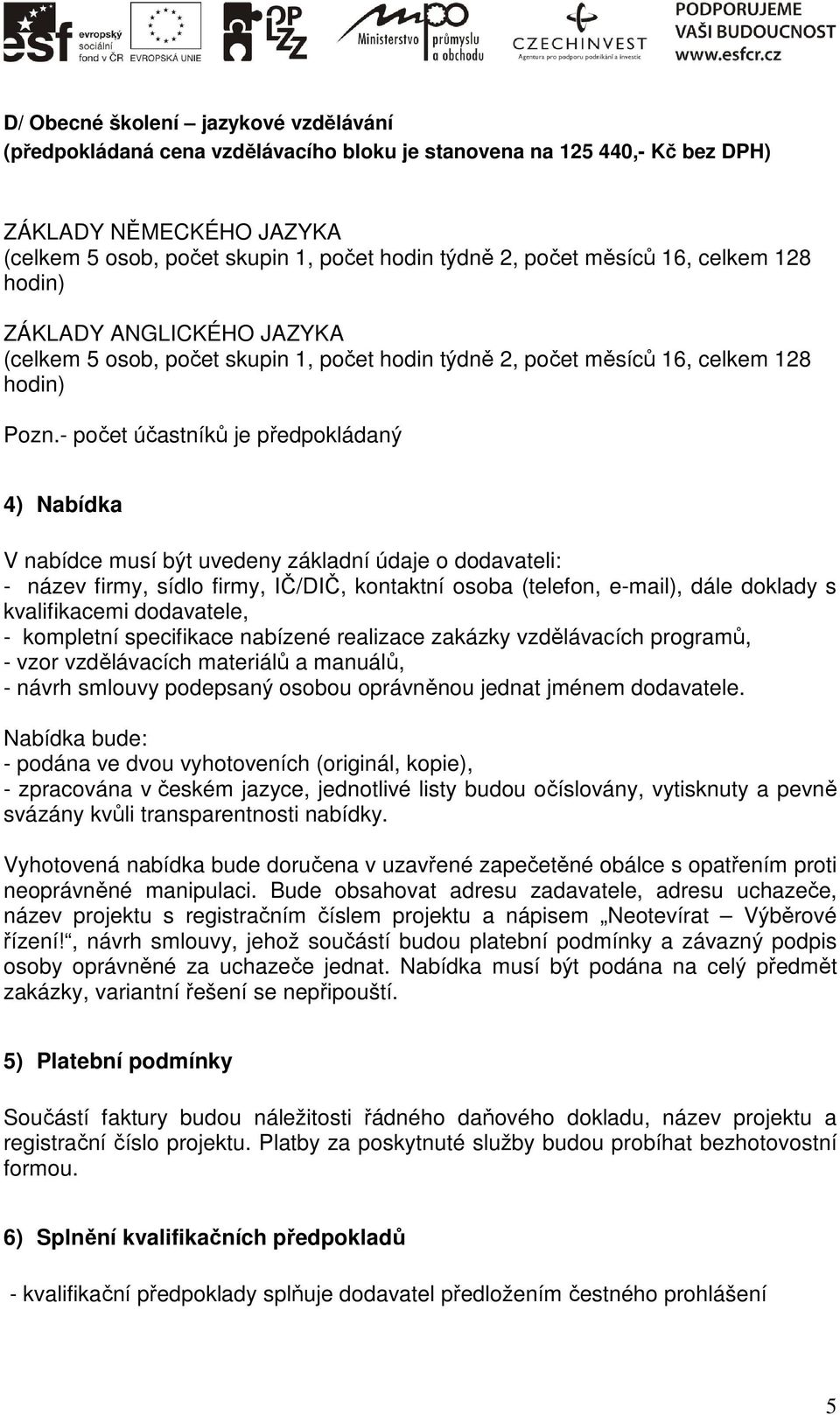 - počet účastníků je předpokládaný 4) Nabídka V nabídce musí být uvedeny základní údaje o dodavateli: - název firmy, sídlo firmy, IČ/DIČ, kontaktní osoba (telefon, e-mail), dále doklady s