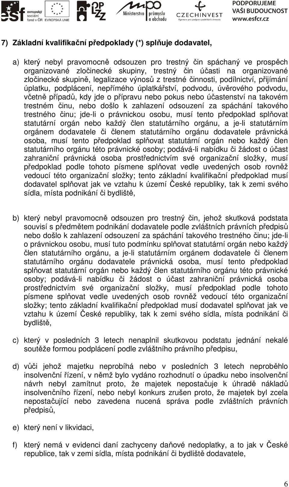 nebo účastenství na takovém trestném činu, nebo došlo k zahlazení odsouzení za spáchání takového trestného činu; jde-li o právnickou osobu, musí tento předpoklad splňovat statutární orgán nebo každý