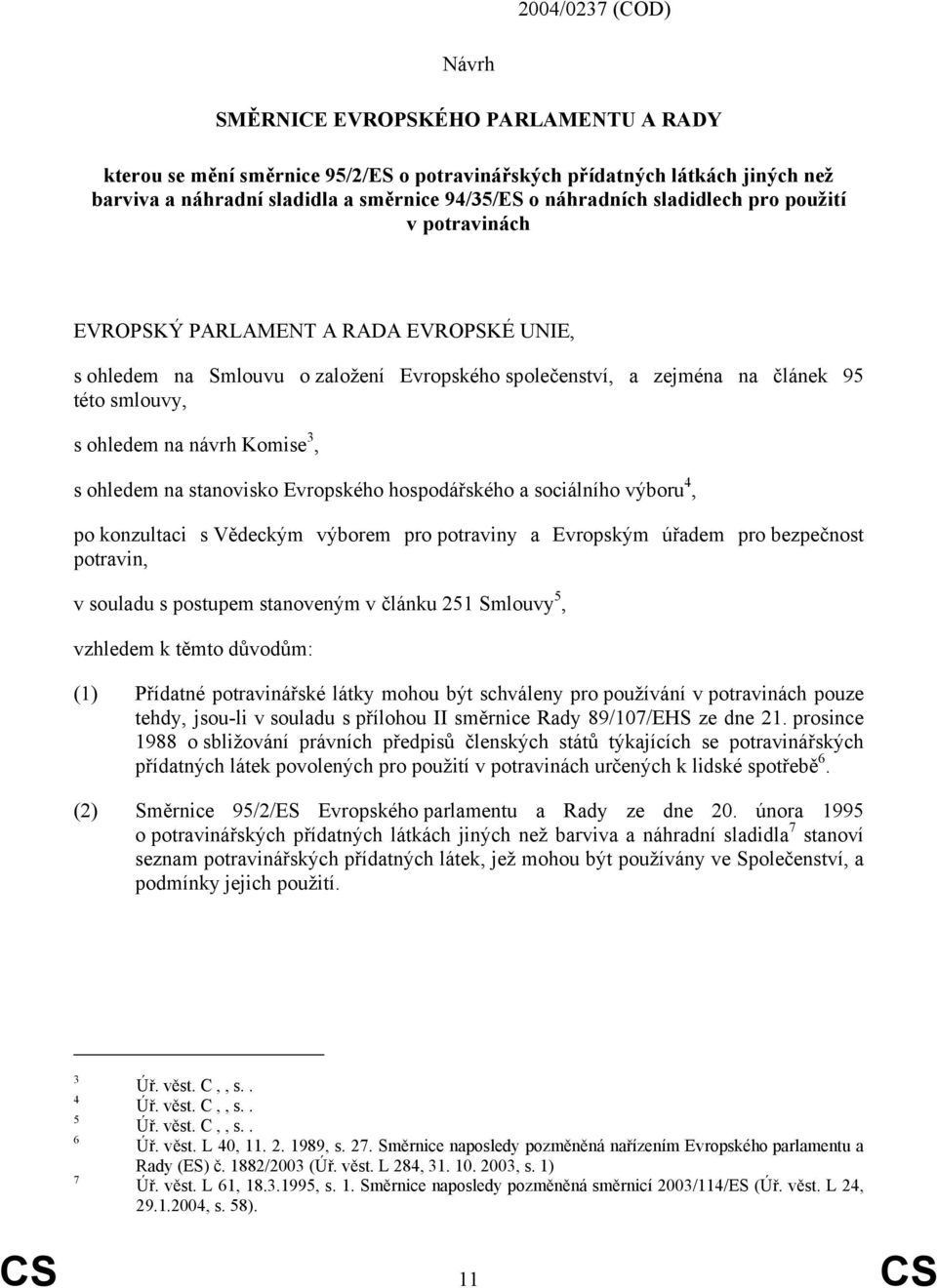 návrh Komise 3, s ohledem na stanovisko Evropského hospodářského a sociálního výboru 4, po konzultaci s Vědeckým výborem pro potraviny a Evropským úřadem pro bezpečnost potravin, v souladu s postupem