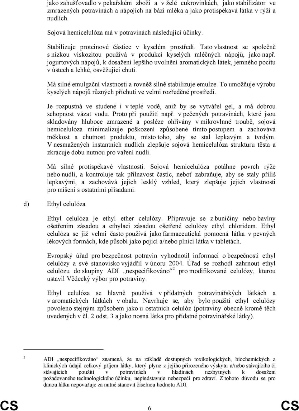 Tato vlastnost se společně s nízkou viskozitou používá v produkci kyselých mléčných nápojů, jako např.