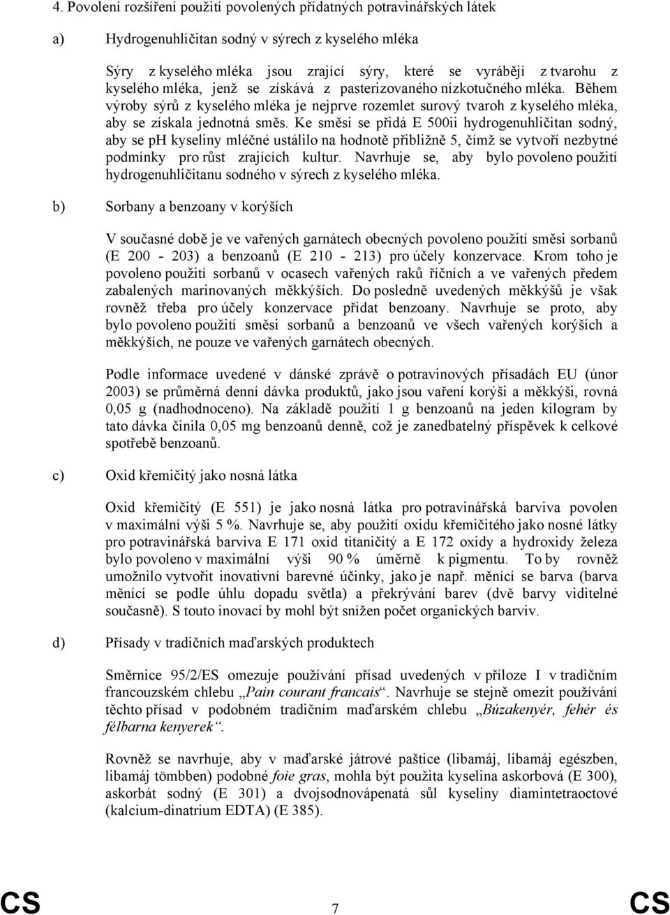 Ke směsi se přidá E 500ii hydrogenuhličitan sodný, aby se ph kyseliny mléčné ustálilo na hodnotě přibližně 5, čímž se vytvoří nezbytné podmínky pro růst zrajících kultur.