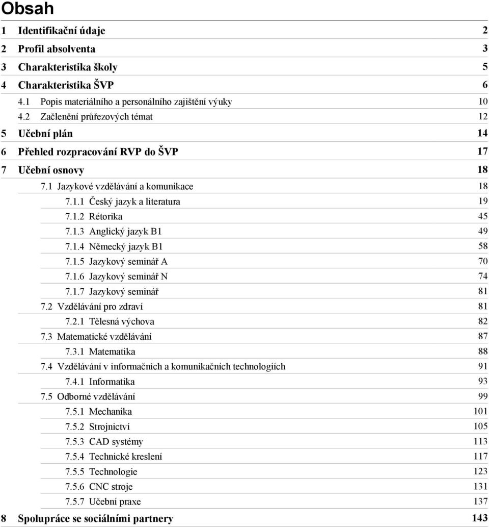 1.4 Německý jazyk B1 58 7.1.5 Jazykový seminář A 70 7.1.6 Jazykový seminář N 74 7.1.7 Jazykový seminář 81 7.2 Vzdělávání pro zdraví 81 7.2.1 Tělesná výchova 82 7.3 Matematické vzdělávání 87 7.3.1 Matematika 88 7.