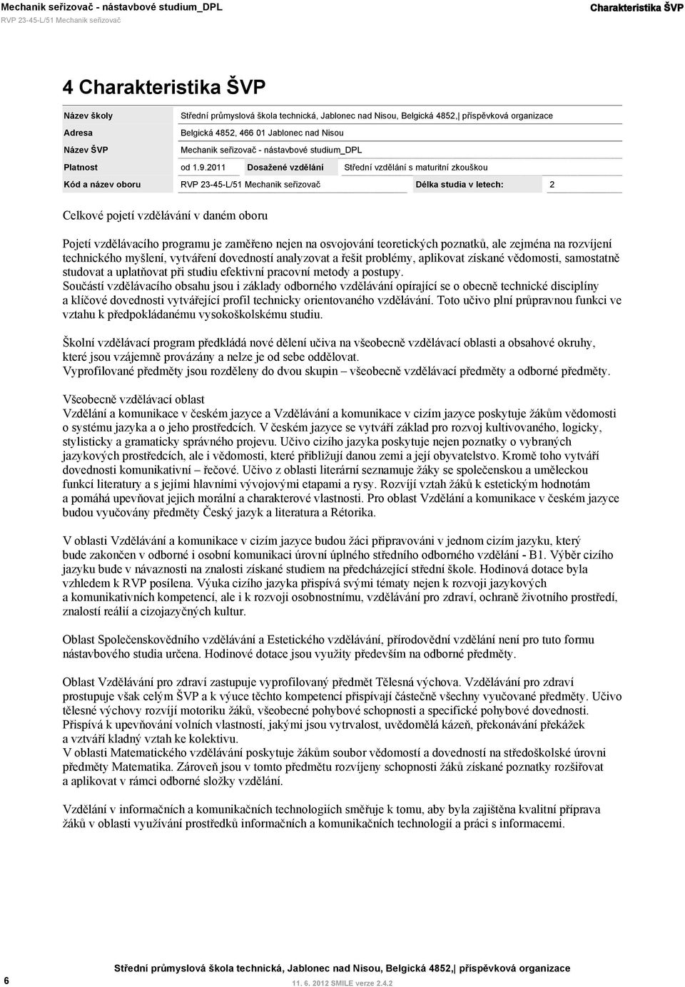 osvojování teoretických poznatků, ale zejména na rozvíjení technického myšlení, vytváření dovedností analyzovat a řešit problémy, aplikovat získané vědomosti, samostatně studovat a uplatňovat při