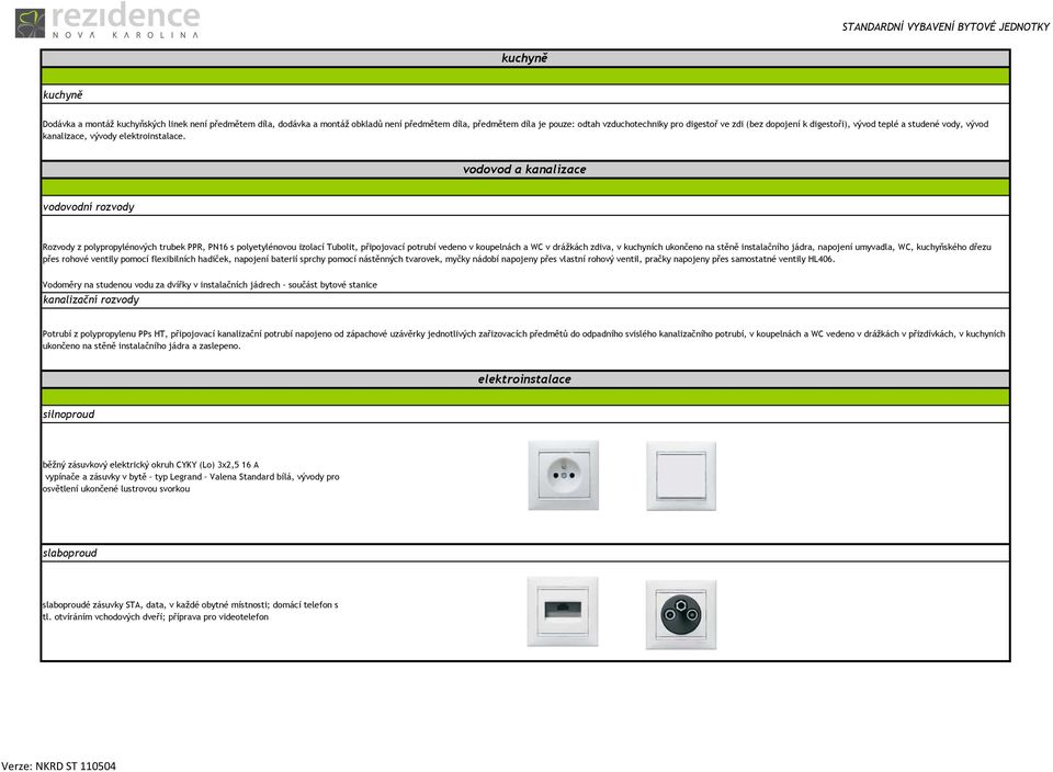 vodovod a kanalizace vodovodní rozvody Rozvody z polypropylénových trubek PPR, PN16 s polyetylénovou izolací Tubolit, připojovací potrubí vedeno v koupelnách a WC v drážkách zdiva, v kuchyních