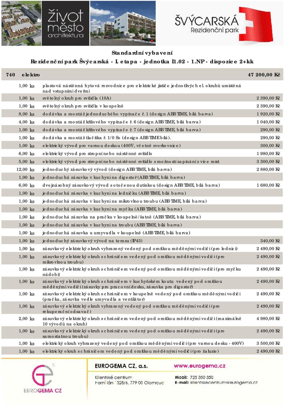 1 (design ABB TIME, bílá barva) 4,00 ks dodávka a montáž křížového vypínače ř. 6 (design ABB TIME, bílá barva) 1,00 ks dodávka a montáž křížového vypínače ř.