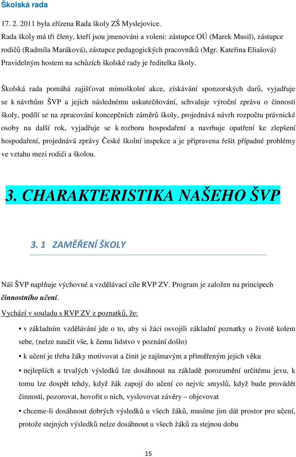 Kateřina Eliašová) Pravidelným hostem na schůzích školské rady je ředitelka školy.