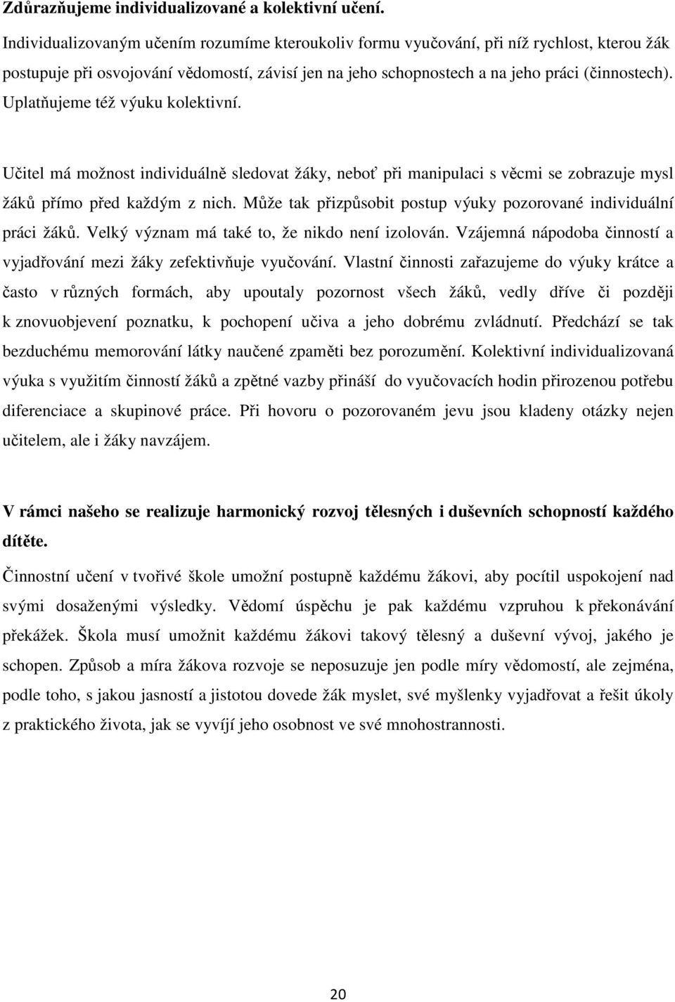 Uplatňujeme též výuku kolektivní. Učitel má možnost individuálně sledovat žáky, neboť při manipulaci s věcmi se zobrazuje mysl žáků přímo před každým z nich.