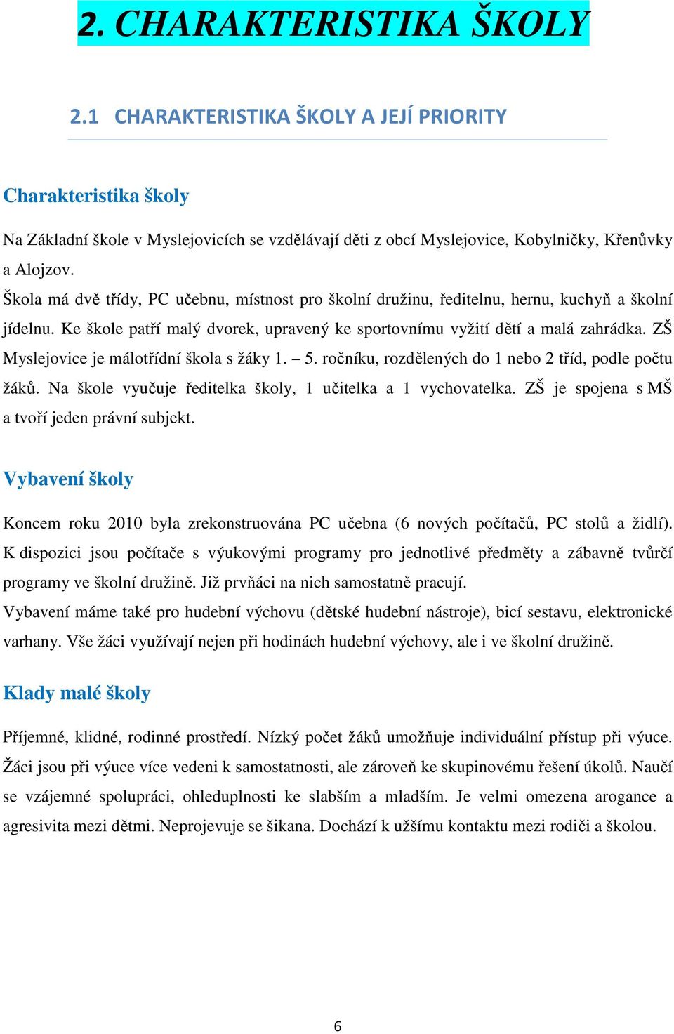 ZŠ Myslejovice je málotřídní škola s žáky 1. 5. ročníku, rozdělených do 1 nebo 2 tříd, podle počtu žáků. Na škole vyučuje ředitelka školy, 1 učitelka a 1 vychovatelka.