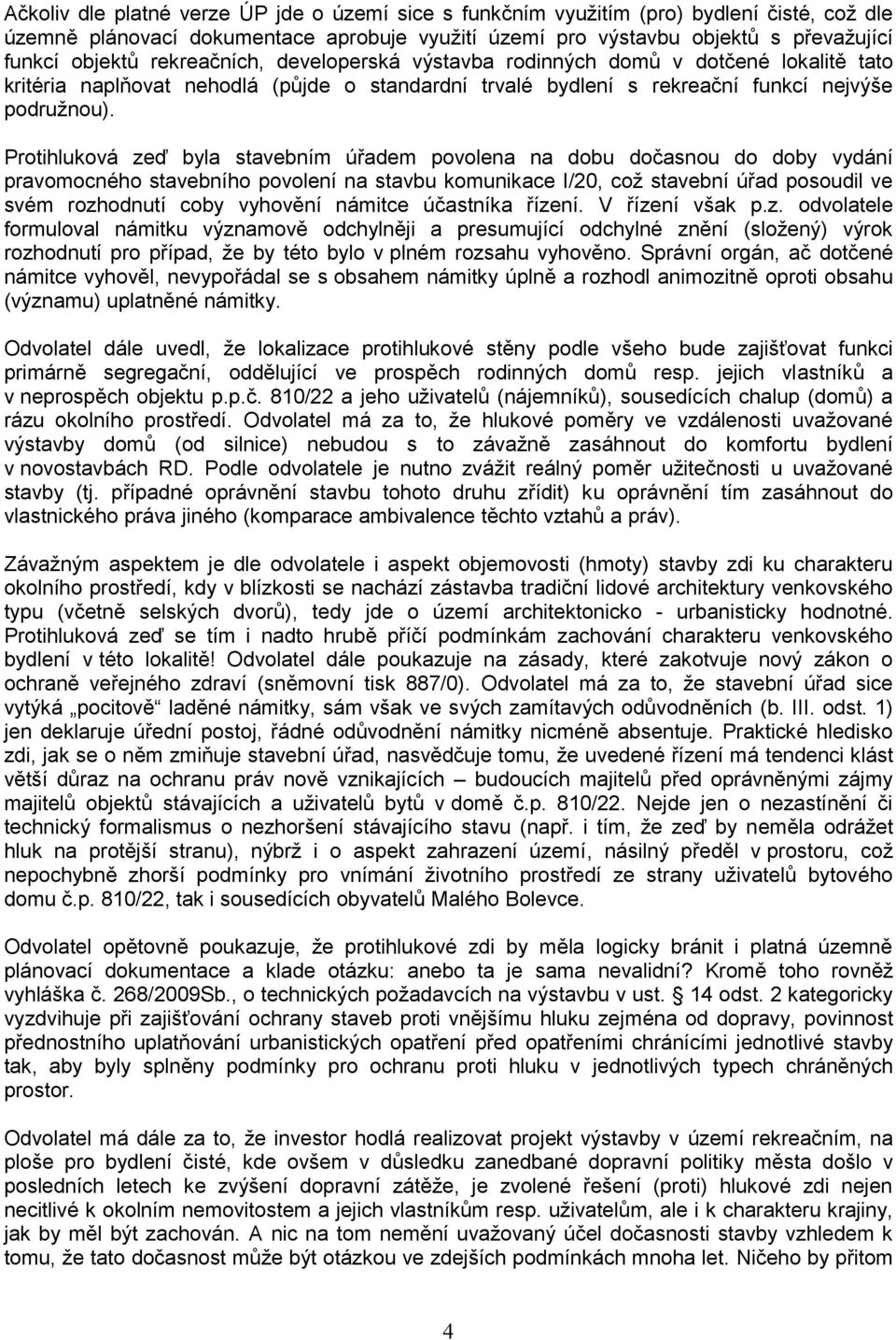 Protihluková zeď byla stavebním úřadem povolena na dobu dočasnou do doby vydání pravomocného stavebního povolení na stavbu komunikace I/20, což stavební úřad posoudil ve svém rozhodnutí coby vyhovění