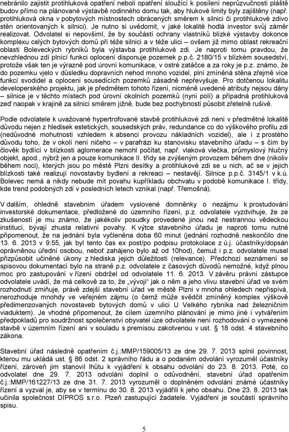 Odvolatel si nepovšiml, že by součástí ochrany vlastníků blízké výstavby dokonce komplexu celých bytových domů při téže silnici a v téže ulici ovšem již mimo oblast rekreační oblasti Boleveckých