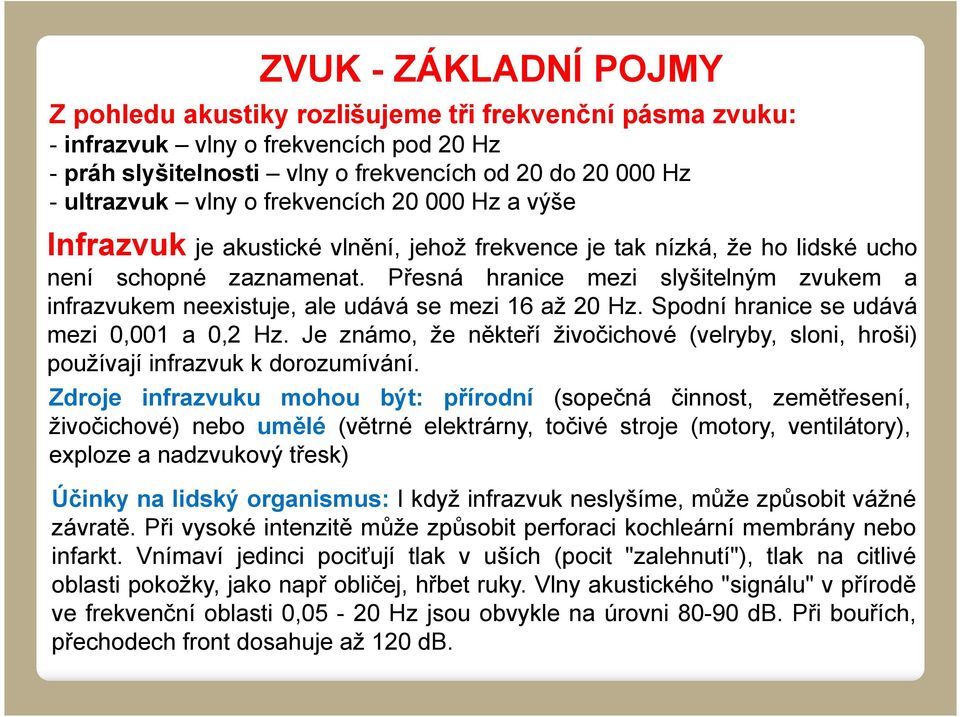 Přesná hranice mezi slyšitelným zvukem a infrazvukem neexistuje, ale udává se mezi 16 až 20 Hz. Spodní hranice se udává mezi 0,001 a 0,2 Hz.