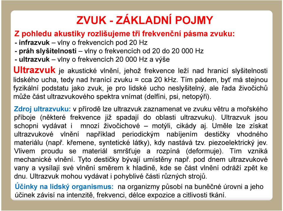 Tím pádem, byť má stejnou fyzikální podstatu jako zvuk, je pro lidské ucho neslyšitelný, ale řada živočichů může část ultrazvukového spektra vnímat (delfíni, psi, netopýři).