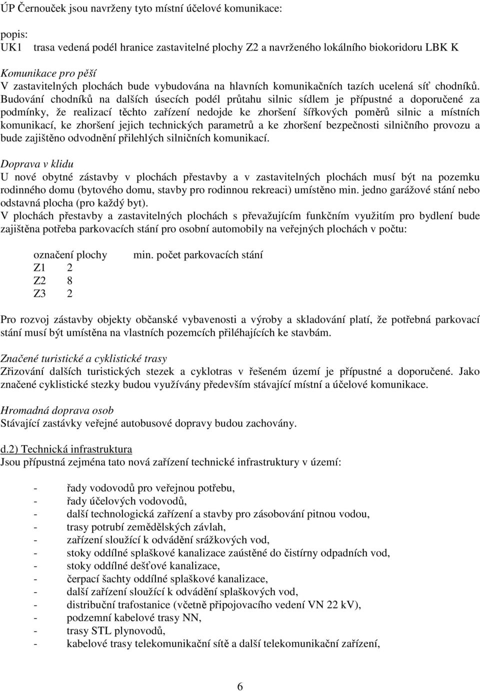 Budování chodníků na dalších úsecích podél průtahu silnic sídlem je přípustné a doporučené za podmínky, že realizací těchto zařízení nedojde ke zhoršení šířkových poměrů silnic a místních komunikací,