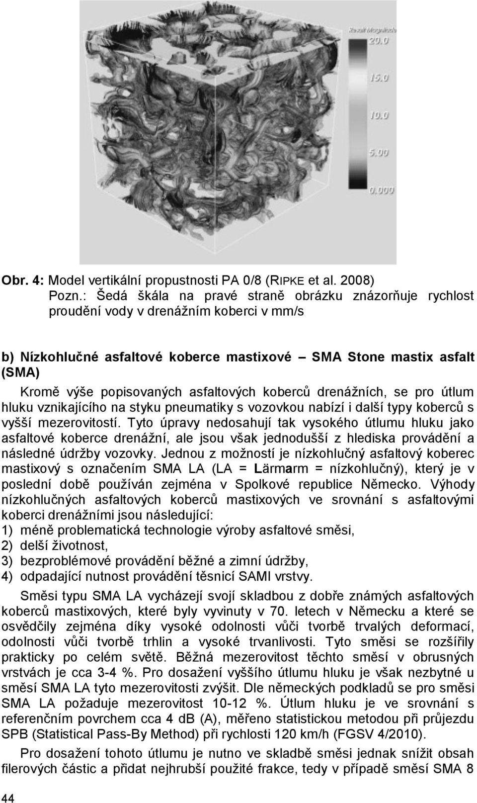 asfaltových koberců drenážních, se pro útlum hluku vznikajícího na styku pneumatiky s vozovkou nabízí i další typy koberců s vyšší mezerovitostí.