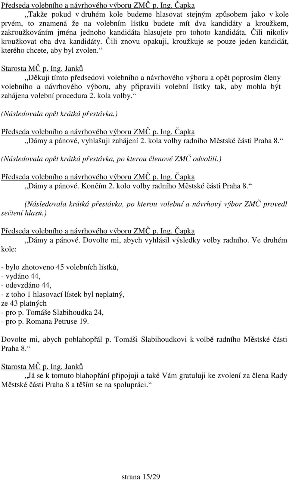 Děkuji tímto předsedovi volebního a návrhového výboru a opět poprosím členy volebního a návrhového výboru, aby připravili volební lístky tak, aby mohla být zahájena volební procedura 2. kola volby.