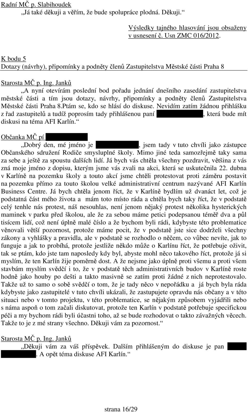 návrhy, připomínky a podněty členů Zastupitelstva Městské části Praha 8.Ptám se, kdo se hlásí do diskuse.