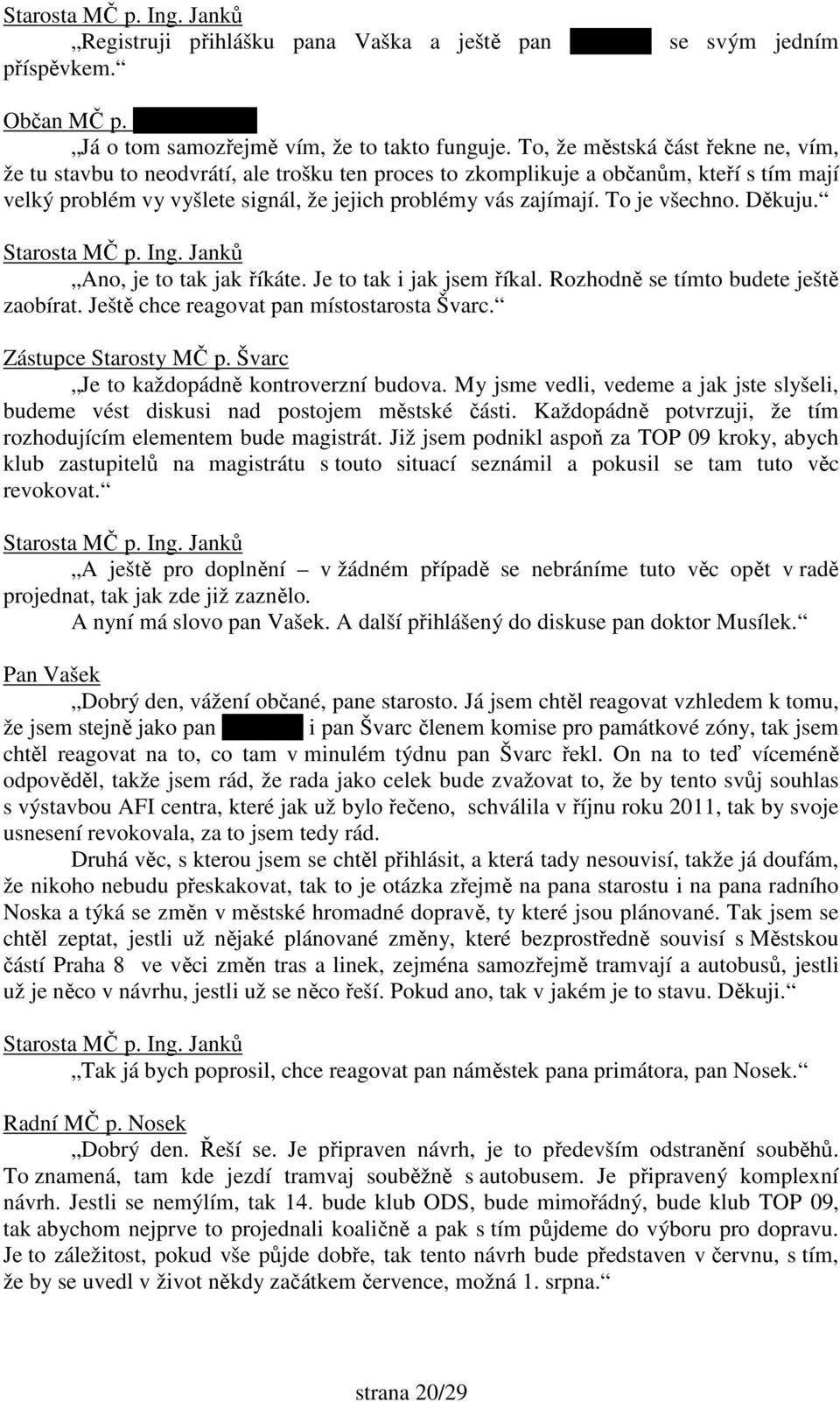 To je všechno. Děkuju. Ano, je to tak jak říkáte. Je to tak i jak jsem říkal. Rozhodně se tímto budete ještě zaobírat. Ještě chce reagovat pan místostarosta Švarc. Zástupce Starosty MČ p.