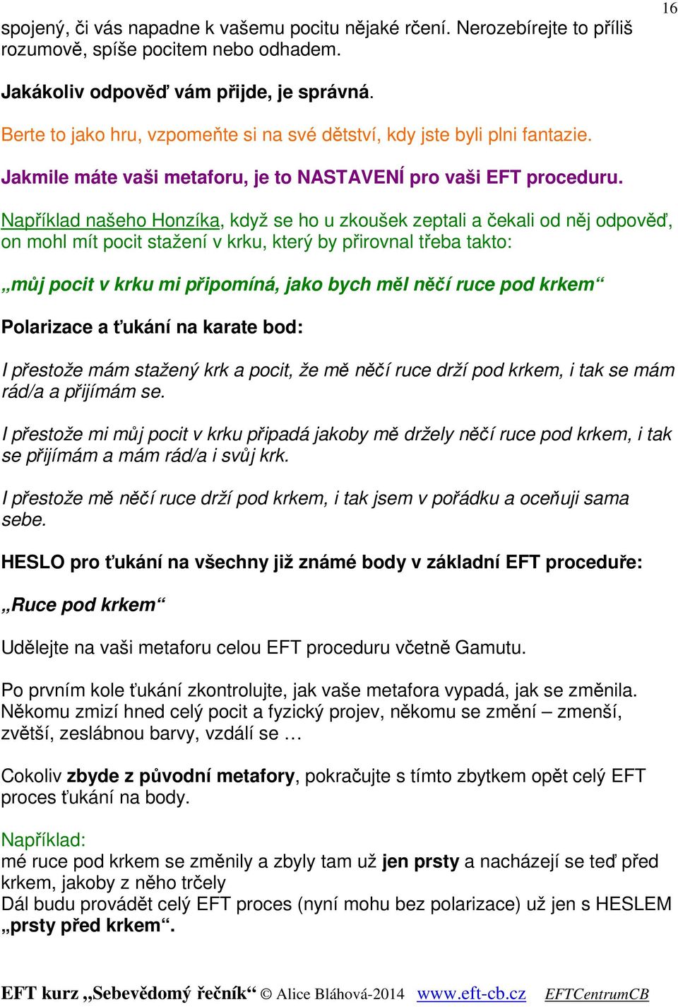 Například našeho Honzíka, když se ho u zkoušek zeptali a čekali od něj odpověď, on mohl mít pocit stažení v krku, který by přirovnal třeba takto: můj pocit v krku mi připomíná, jako bych měl něčí