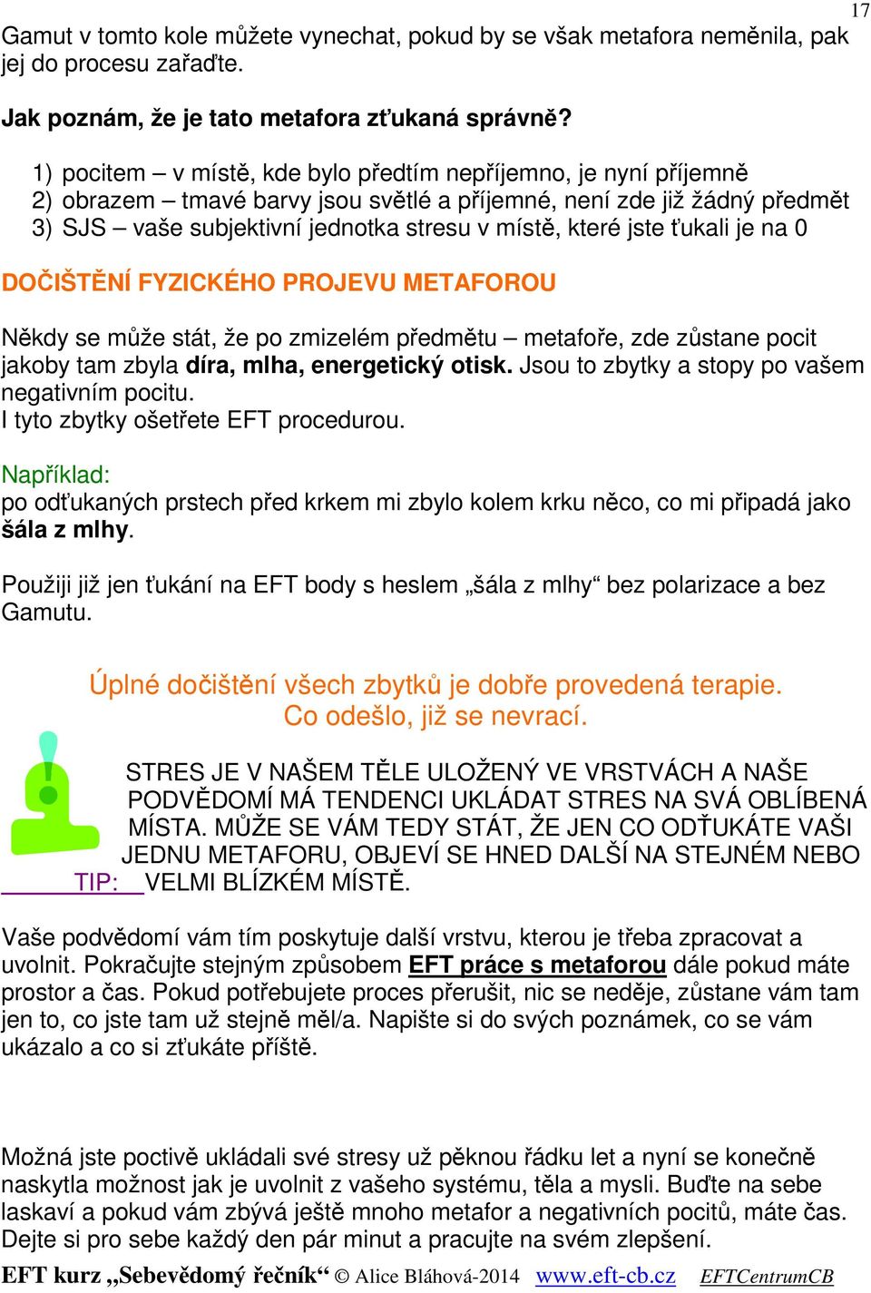 ťukali je na 0 DOČIŠTĚNÍ FYZICKÉHO PROJEVU METAFOROU Někdy se může stát, že po zmizelém předmětu metafoře, zde zůstane pocit jakoby tam zbyla díra, mlha, energetický otisk.