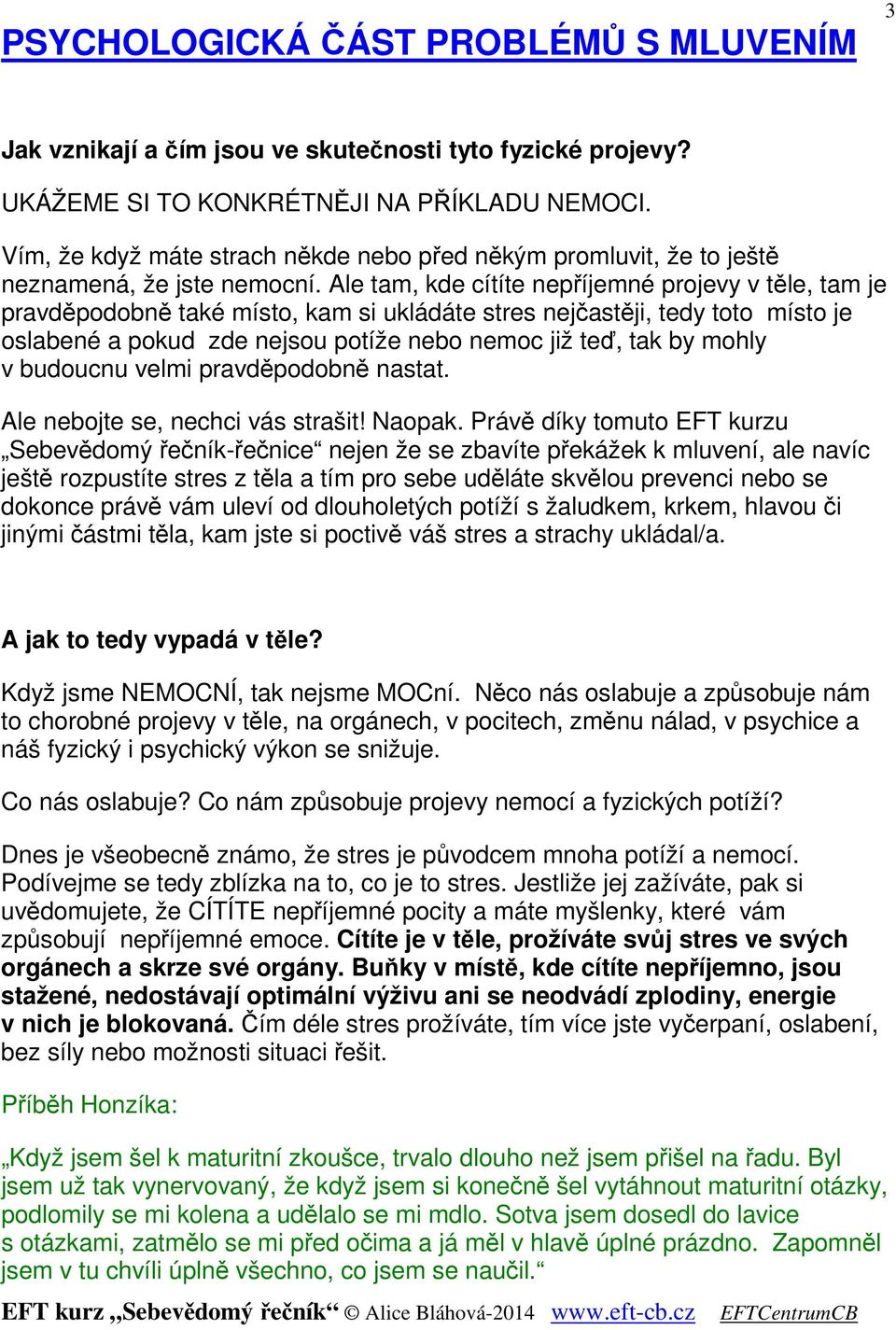 Ale tam, kde cítíte nepříjemné projevy v těle, tam je pravděpodobně také místo, kam si ukládáte stres nejčastěji, tedy toto místo je oslabené a pokud zde nejsou potíže nebo nemoc již teď, tak by