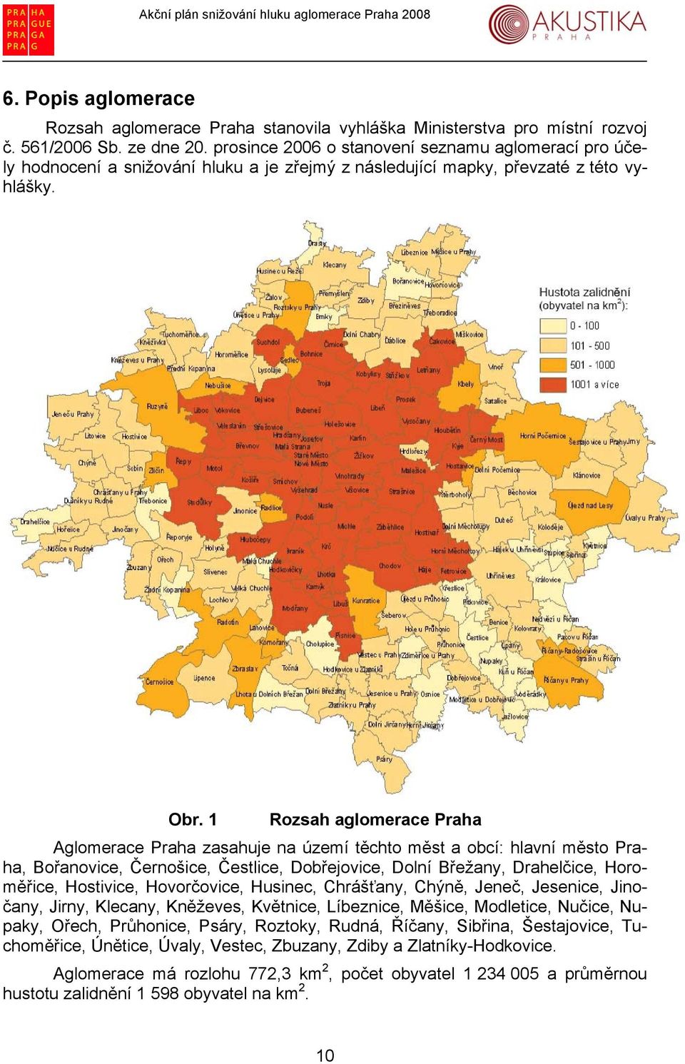 1 Rozsah aglomerace Praha Aglomerace Praha zasahuje na území těchto měst a obcí: hlavní město Praha, Bořanovice, Černošice, Čestlice, Dobřejovice, Dolní Břežany, Drahelčice, Horoměřice, Hostivice,