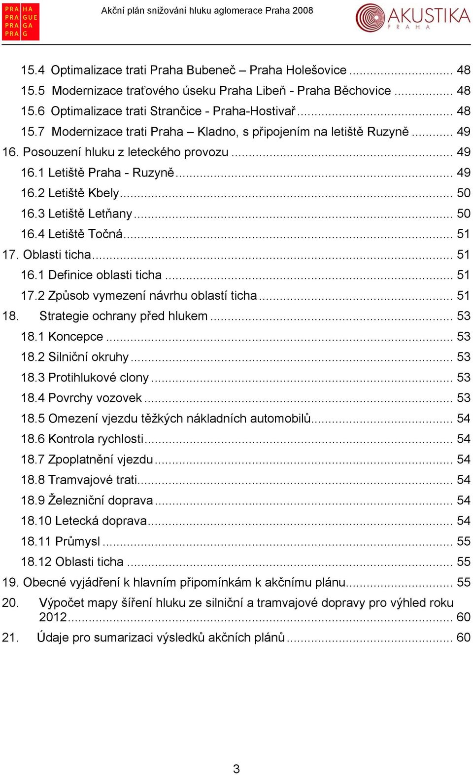 1 Definice oblasti ticha... 51 17.2 Způsob vymezení návrhu oblastí ticha... 51 18. Strategie ochrany před hlukem... 53 18.1 Koncepce... 53 18.2 Silniční okruhy... 53 18.3 Protihlukové clony... 53 18.4 Povrchy vozovek.