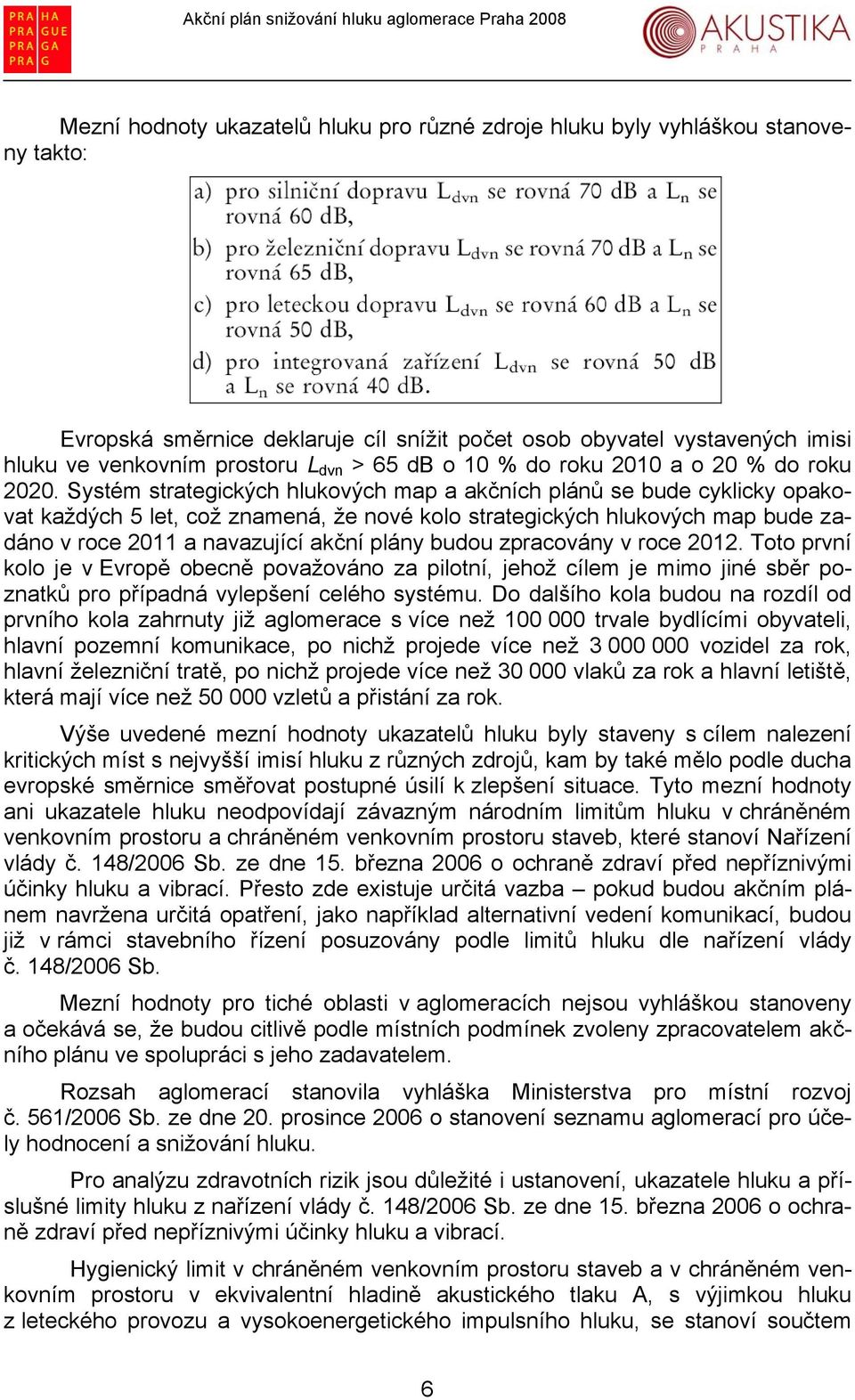 Systém strategických hlukových map a akčních plánů se bude cyklicky opakovat každých 5 let, což znamená, že nové kolo strategických hlukových map bude zadáno v roce 2011 a navazující akční plány